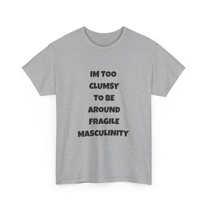 Funny Feminist Quote Shirt  Im Too Clumsy To Be Around Fragile Masculinity Bold Statement Tee for Women and Men | Empowerment Graphic TShirt