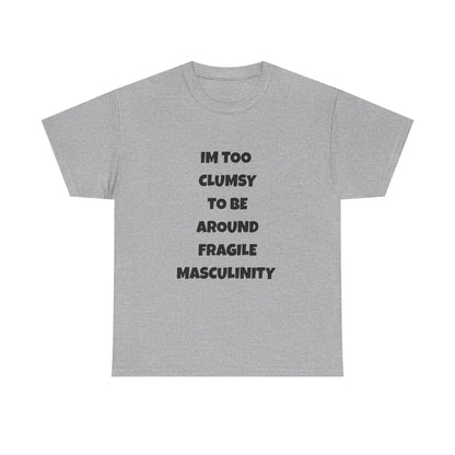 Funny Feminist Quote Shirt  Im Too Clumsy To Be Around Fragile Masculinity Bold Statement Tee for Women and Men | Empowerment Graphic TShirt