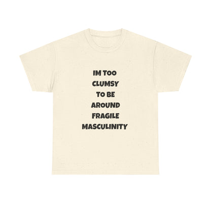 Funny Feminist Quote Shirt  Im Too Clumsy To Be Around Fragile Masculinity Bold Statement Tee for Women and Men | Empowerment Graphic TShirt