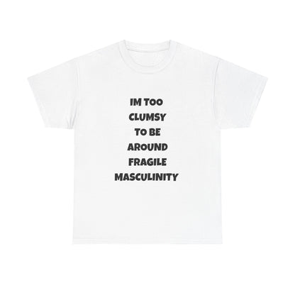 Funny Feminist Quote Shirt  Im Too Clumsy To Be Around Fragile Masculinity Bold Statement Tee for Women and Men | Empowerment Graphic TShirt