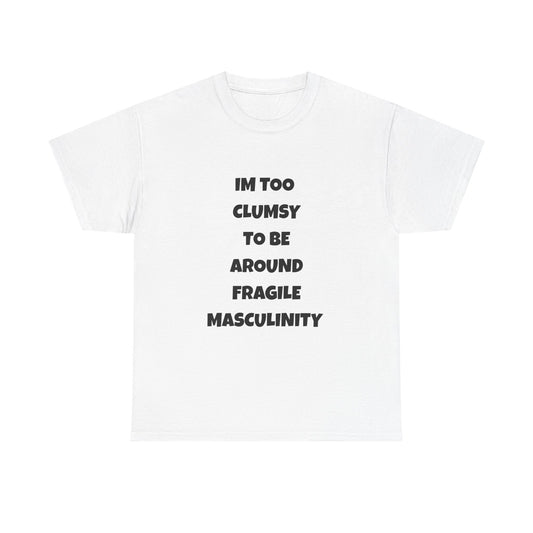 Funny Feminist Quote Shirt  Im Too Clumsy To Be Around Fragile Masculinity Bold Statement Tee for Women and Men | Empowerment Graphic TShirt