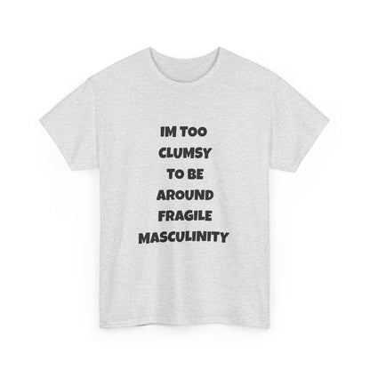 Funny Feminist Quote Shirt  Im Too Clumsy To Be Around Fragile Masculinity Bold Statement Tee for Women and Men | Empowerment Graphic TShirt