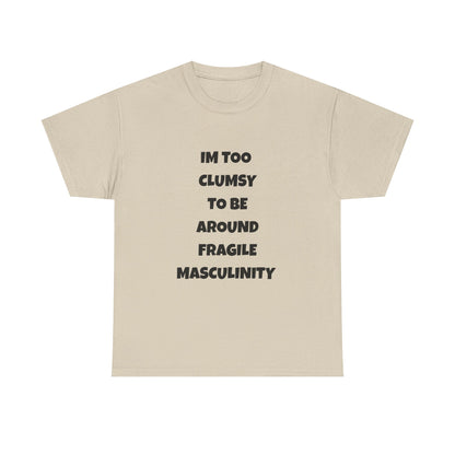 Funny Feminist Quote Shirt  Im Too Clumsy To Be Around Fragile Masculinity Bold Statement Tee for Women and Men | Empowerment Graphic TShirt